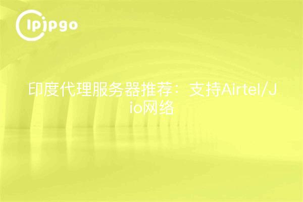 Servidores proxy recomendados en India: Soporte para redes Airtel/Jio