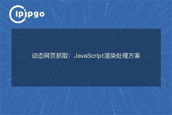Dynamic Web Crawling: JavaScript Rendering Processing Solution - IPIPGO