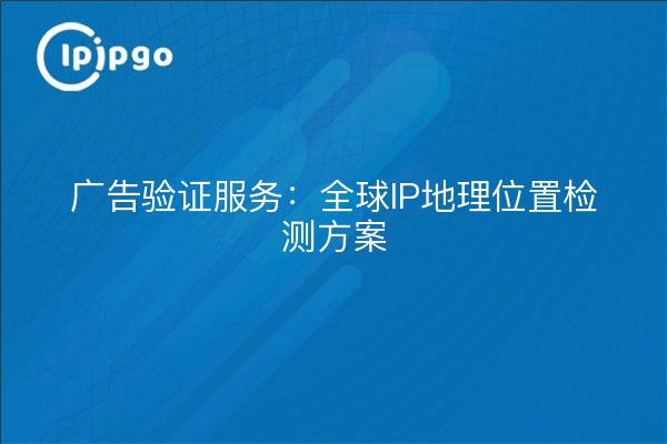 Ad Verification Services: Global IP Geolocation Detection Solution