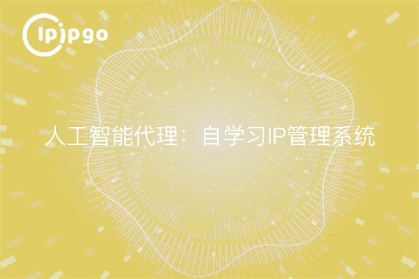 人工智能代理：自学习IP管理系统