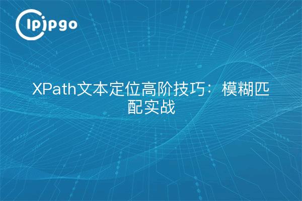 XPath文本定位高阶技巧:模糊匹配实战