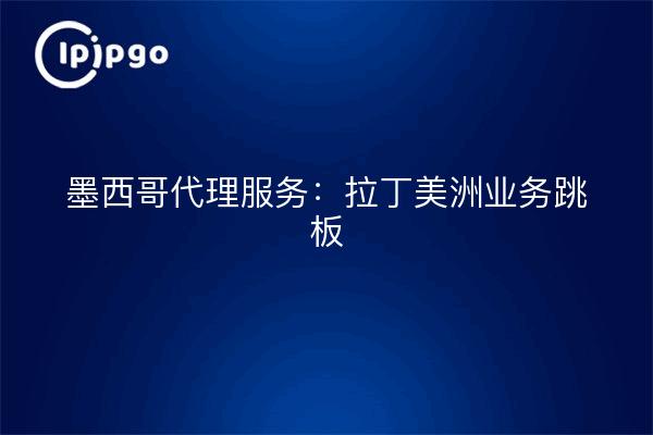 Los servicios de agencia mexicanos: un trampolín para los negocios en América Latina