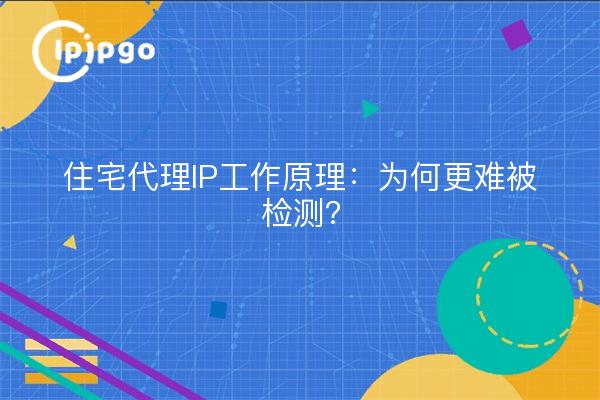 Comment fonctionnent les IP proxy résidentiels : pourquoi sont-ils plus difficiles à détecter ?