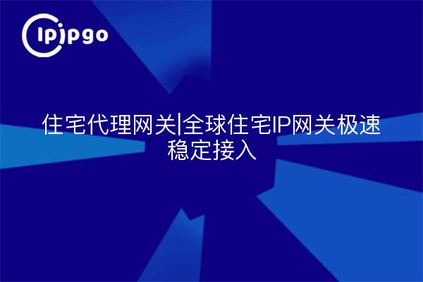 Passerelle Proxy résidentielle|Passerelle IP résidentielle mondiale Accès extrêmement rapide et stable