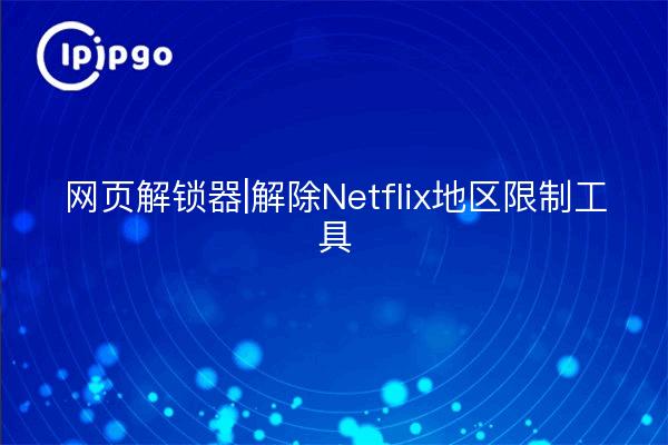 Web Unlocker | Netflix-Regionsbeschränkung freischalten Tool
