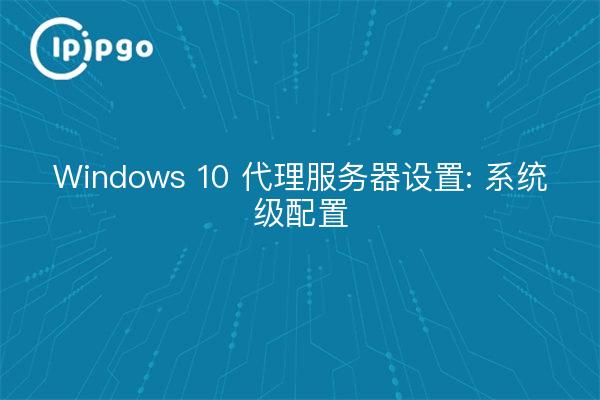 Windows 10 代理服务器设置: 系统级配置