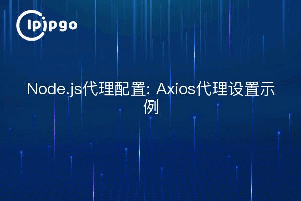 Node.js代理配置: Axios代理设置示例