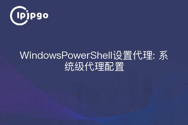 Windows PowerShell Setup Proxy : Configuration du proxy au niveau du système