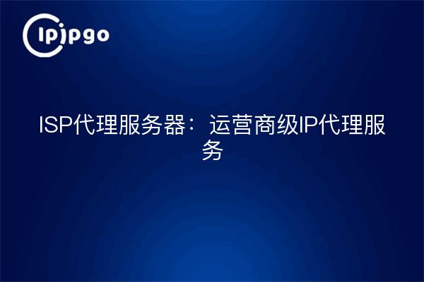 ISP Proxy Server : Service Proxy IP de qualité opérateur