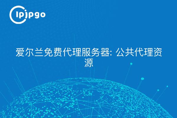 Kostenlose Proxy-Server in Irland: Öffentliche Proxy-Ressourcen
