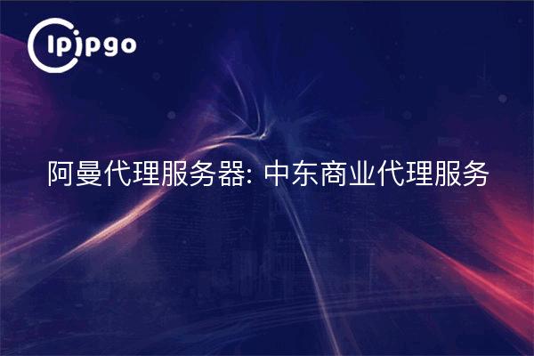 Oman Proxy Server: Middle East Business Proxy Services