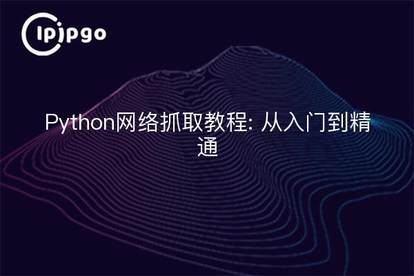 Python网络抓取教程: 从入门到精通