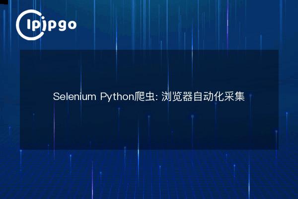 Selenium Python Crawler: Automated Browser Collection - IPIPGO