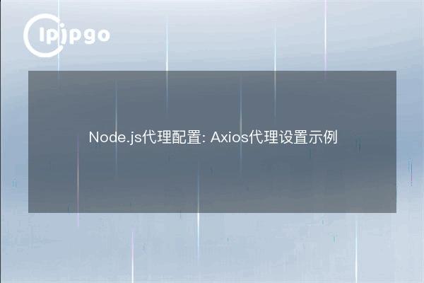 Node.js Proxy Configuration: Axios Proxy Setup Example - IPIPGO