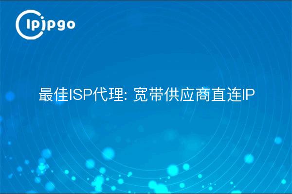 Best ISP Proxy: Broadband Provider Direct IP Connections