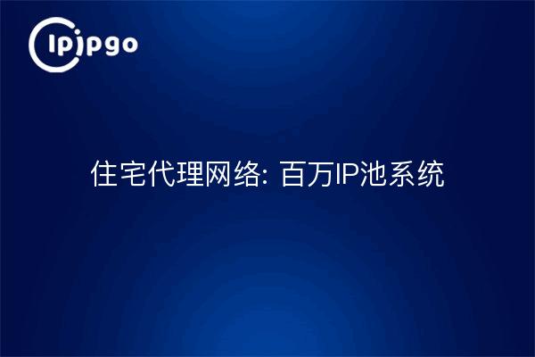 住宅代理网络: 百万IP池系统