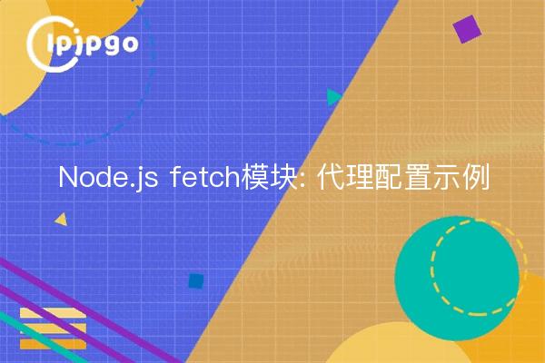 Node.js fetch module: proxy configuration example