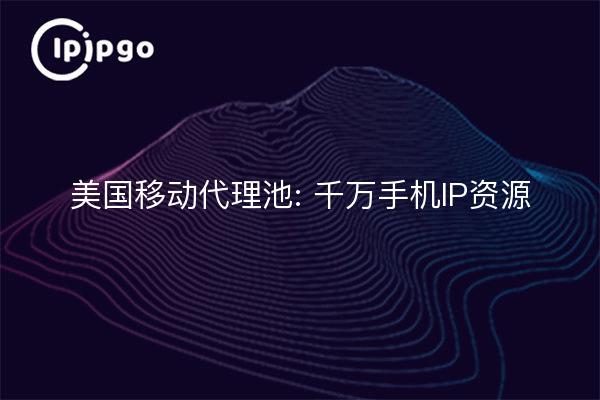 美国移动代理池: 千万手机IP资源