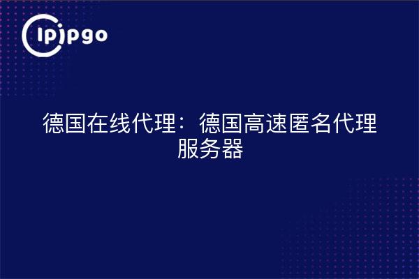 德国在线代理:德国高速匿名代理服务器