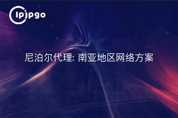 尼泊尔代理: 南亚地区网络方案