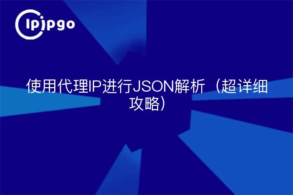 使用代理IP进行JSON解析（超详细攻略）