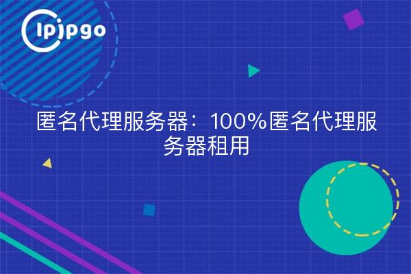 匿名代理服务器:100%匿名代理服务器租用