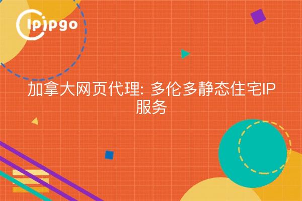 加拿大网页代理: 多伦多静态住宅IP服务
