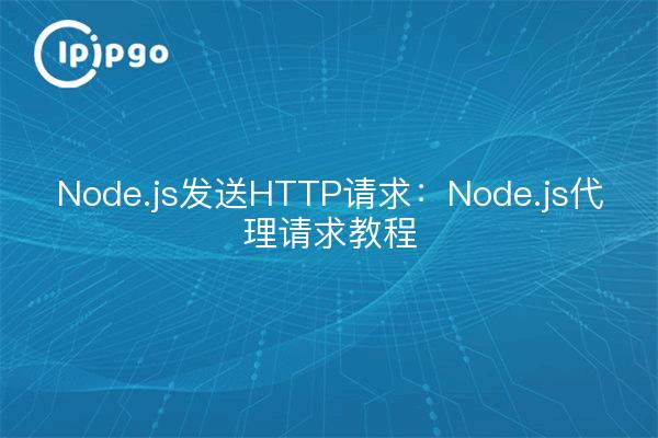 Node.js发送HTTP请求:Node.js代理请求教程