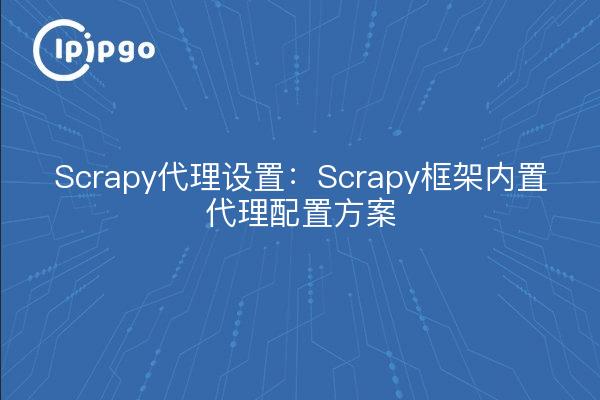 Scrapy Proxy-Einstellungen: Scrapy-Framework eingebautes Proxy-Konfigurationsschema