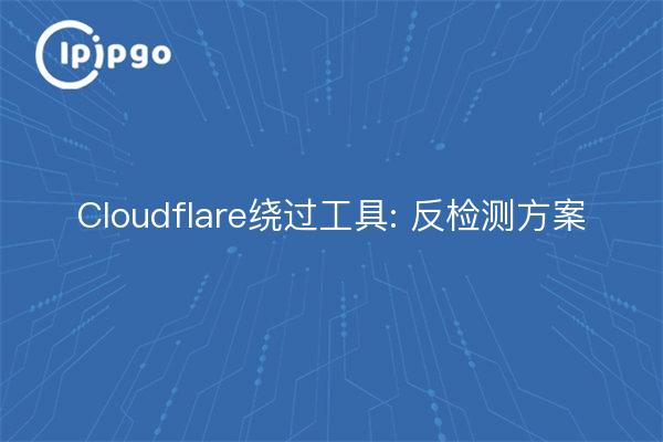 Outil de contournement de Cloudflare : schéma d'anti-détection