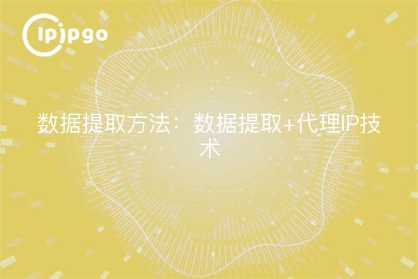 Data Extraction Method: Data Extraction + Proxy IP Technology