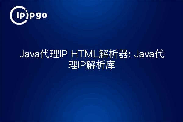 Java代理IP HTML解析器: Java代理IP解析库