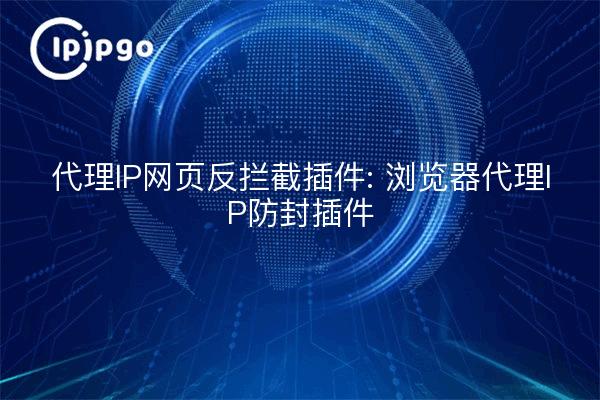 Proxy IP Webpage Anti-Blocking Plugin: Browser Proxy IP Anti-Blocking Plugin