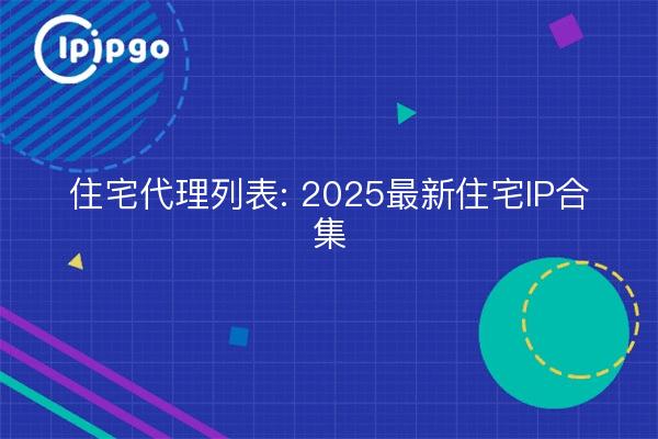 住宅代理列表: 2025最新住宅IP合集