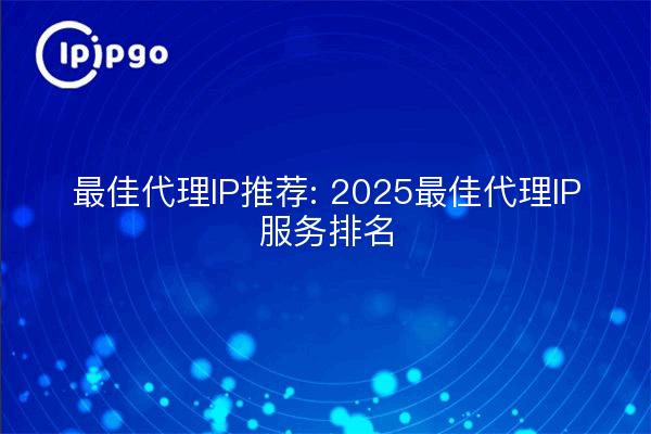 最佳代理IP推荐: 2025最佳代理IP服务排名