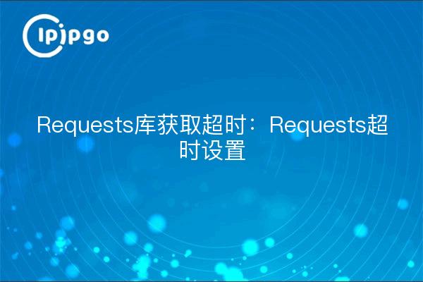 Requests library fetch timeout: Requests timeout setting