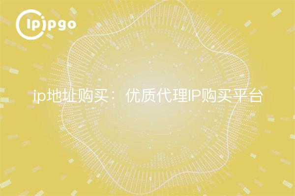 ip地址购买:优质代理IP购买平台