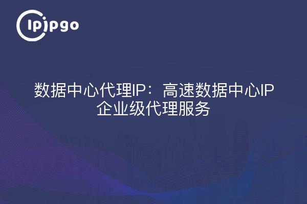 数据中心代理IP：高速数据中心IP企业级代理服务