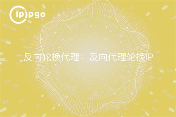 Rotación inversa de proxy: Rotación inversa de proxy IPs