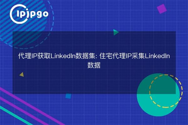 Proxy IP for LinkedIn Dataset: Residential Proxy IP for LinkedIn Data ...