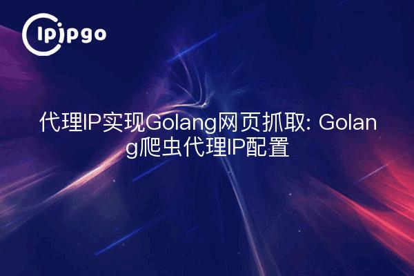 代理IP实现Golang网页抓取: Golang爬虫代理IP配置