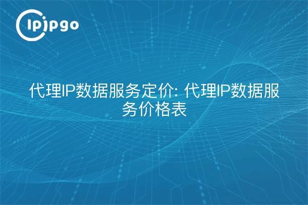 Proxy IP Data Services Pricing: Proxy IP Data Services Price List