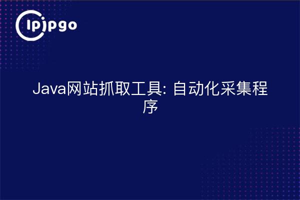 Java网站抓取工具: 自动化采集程序