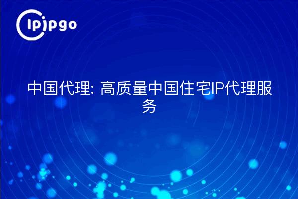 中国代理: 高质量中国住宅IP代理服务