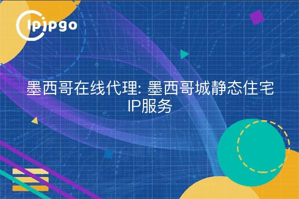 墨西哥在线代理: 墨西哥城静态住宅IP服务