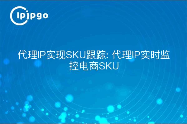 Proxy IP for SKU Tracking: Proxy IP for real-time monitoring of e-commerce SKUs