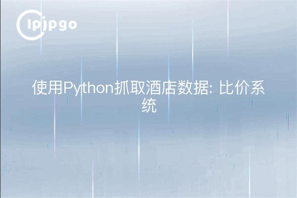 使用Python抓取酒店数据: 比价系统