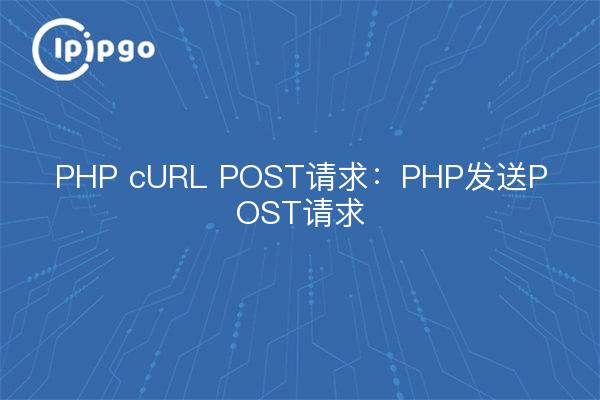 PHP cURL POST请求：PHP发送POST请求