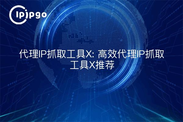代理IP抓取工具X: 高效代理IP抓取工具X推荐