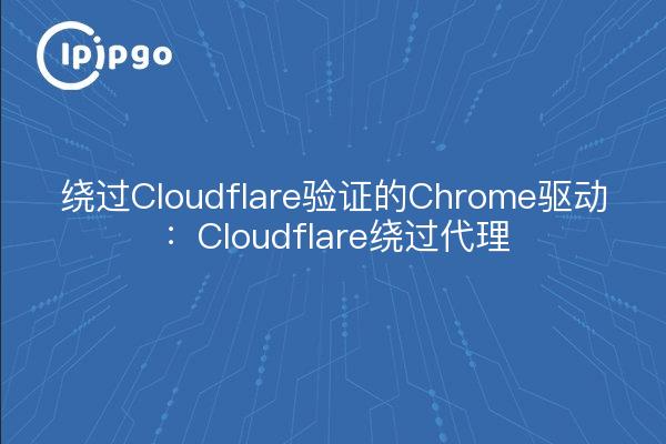 Chrome driver to bypass Cloudflare authentication: Cloudflare bypass proxy